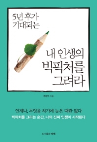 내 인생의 빅픽처를 그려라 - 5년 후가 기대되는